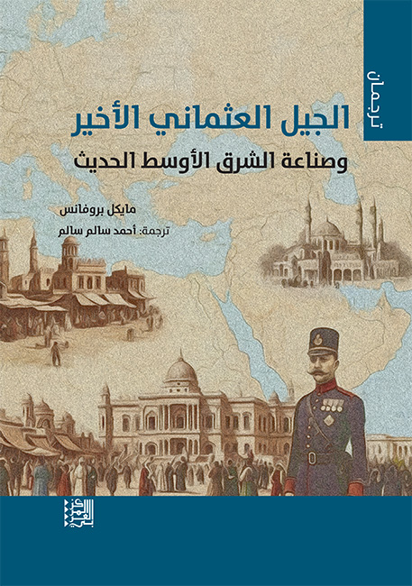 الجيل العثماني الأخير وصناعة الشرق الأوسط الحديث